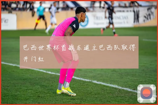 巴西世界杯首战东道主巴西队取得开门红