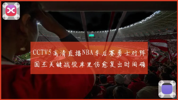 CCTV5高清直播NBA季后赛勇士对阵国王关键战役库里伤愈复出时间确定