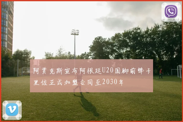 阿贾克斯宣布阿根廷U20国脚前锋卡里佐正式加盟合同至2030年